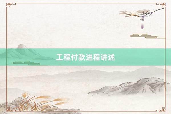 工程付款进程讲述