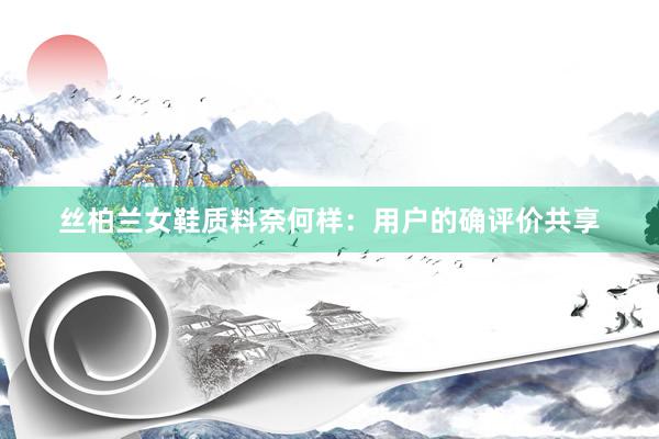丝柏兰女鞋质料奈何样：用户的确评价共享